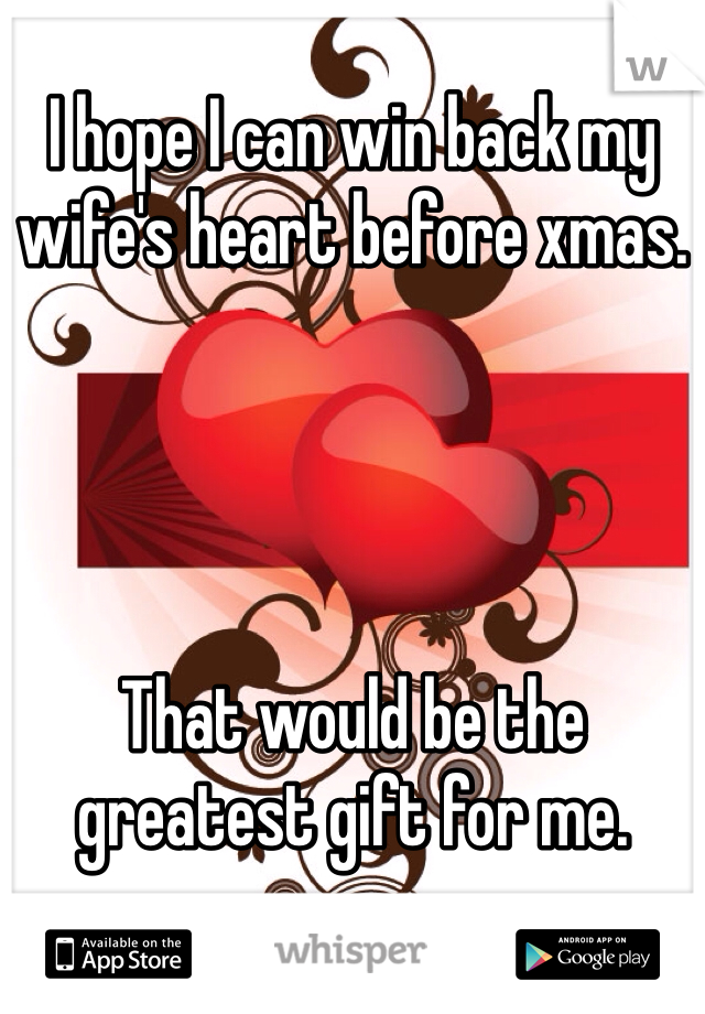 I hope I can win back my wife's heart before xmas. 




That would be the greatest gift for me. 