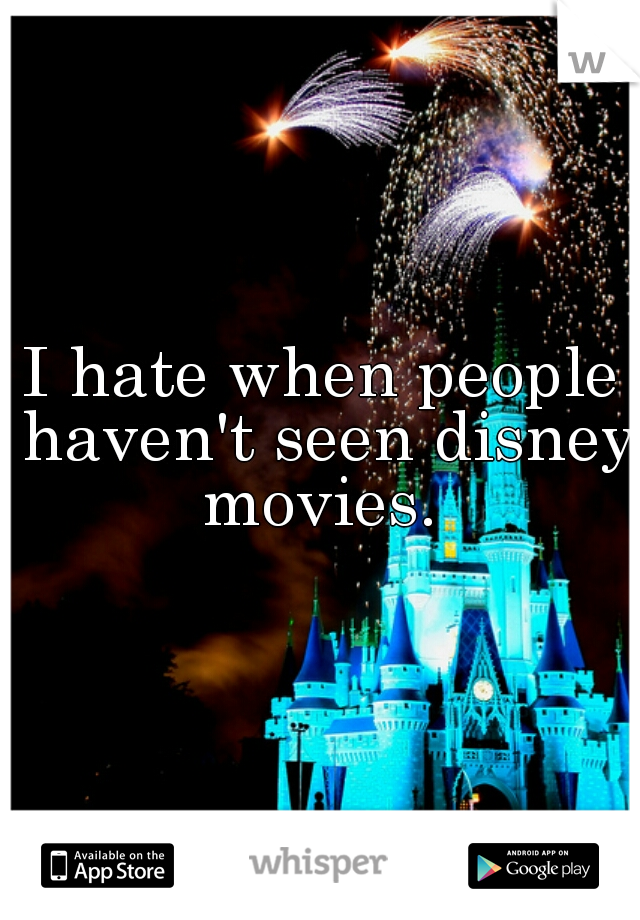 I hate when people haven't seen disney movies. 