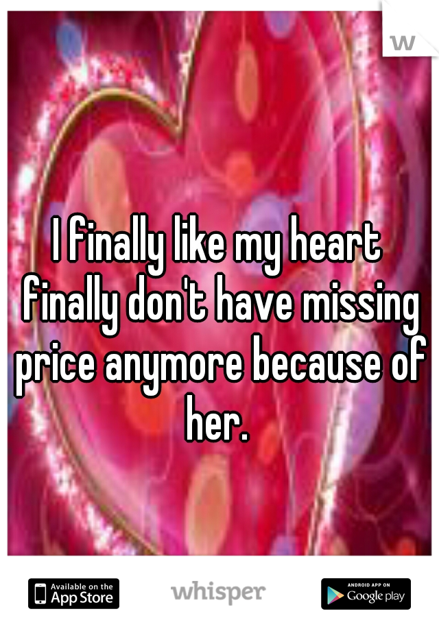 I finally like my heart finally don't have missing price anymore because of her. 