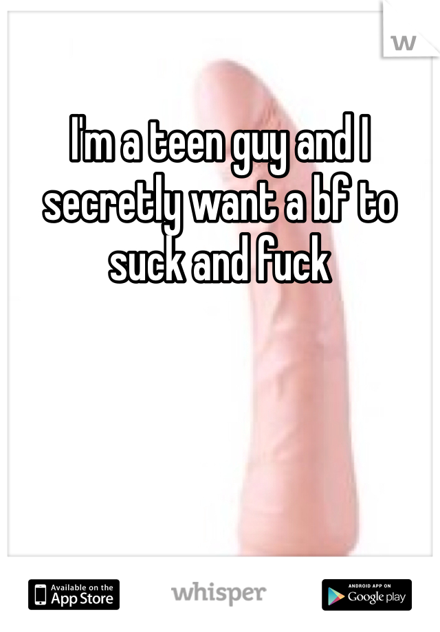 I'm a teen guy and I secretly want a bf to suck and fuck 