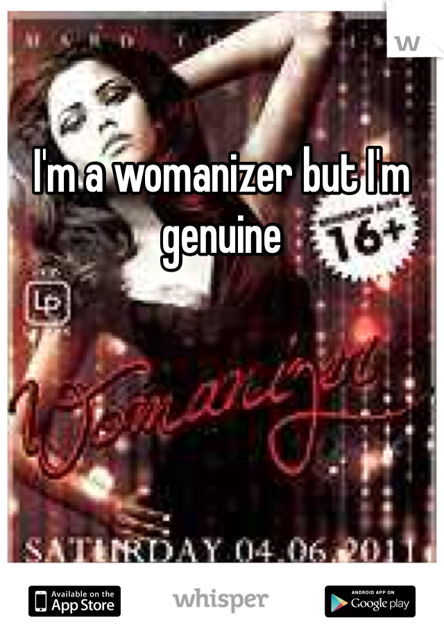 I'm a womanizer but I'm genuine 