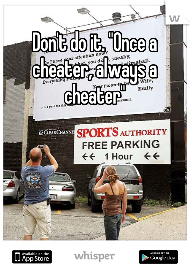 Don't do it. "Once a cheater, always a cheater"