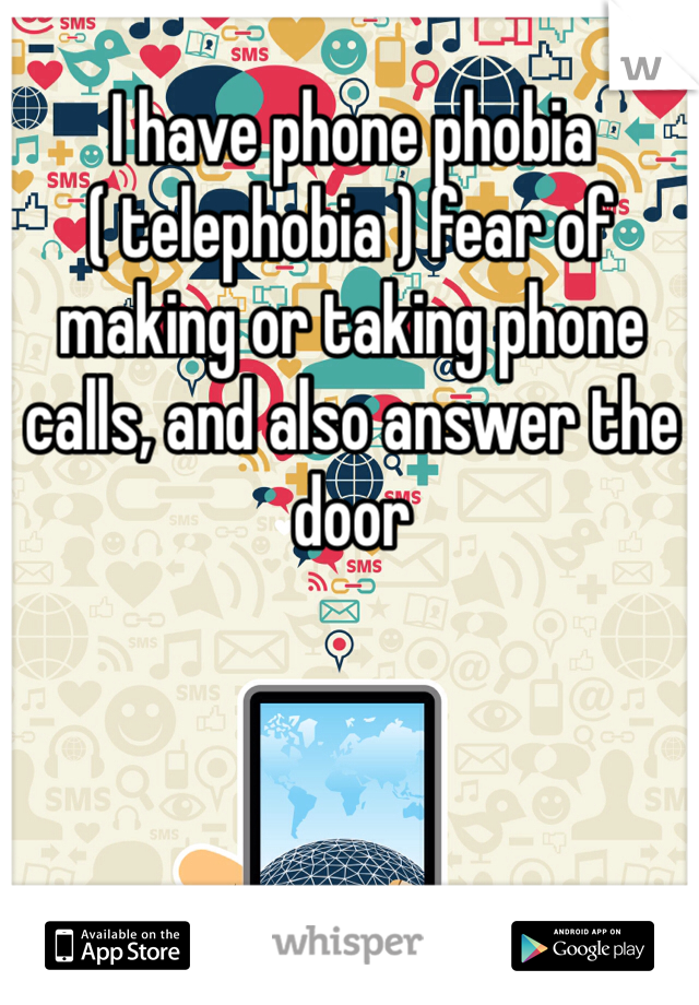 I have phone phobia ( telephobia ) fear of making or taking phone calls, and also answer the door