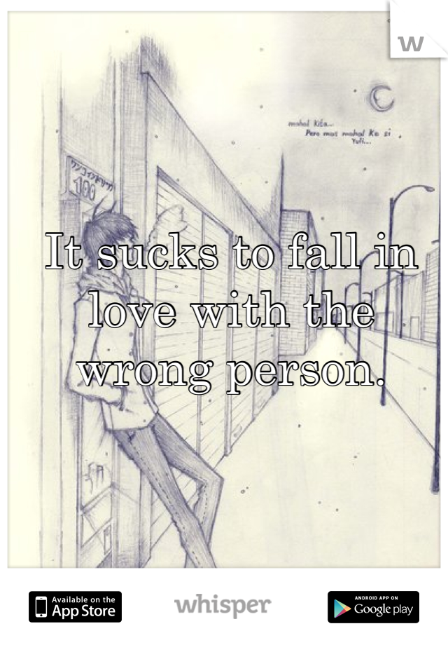 


It sucks to fall in love with the wrong person.