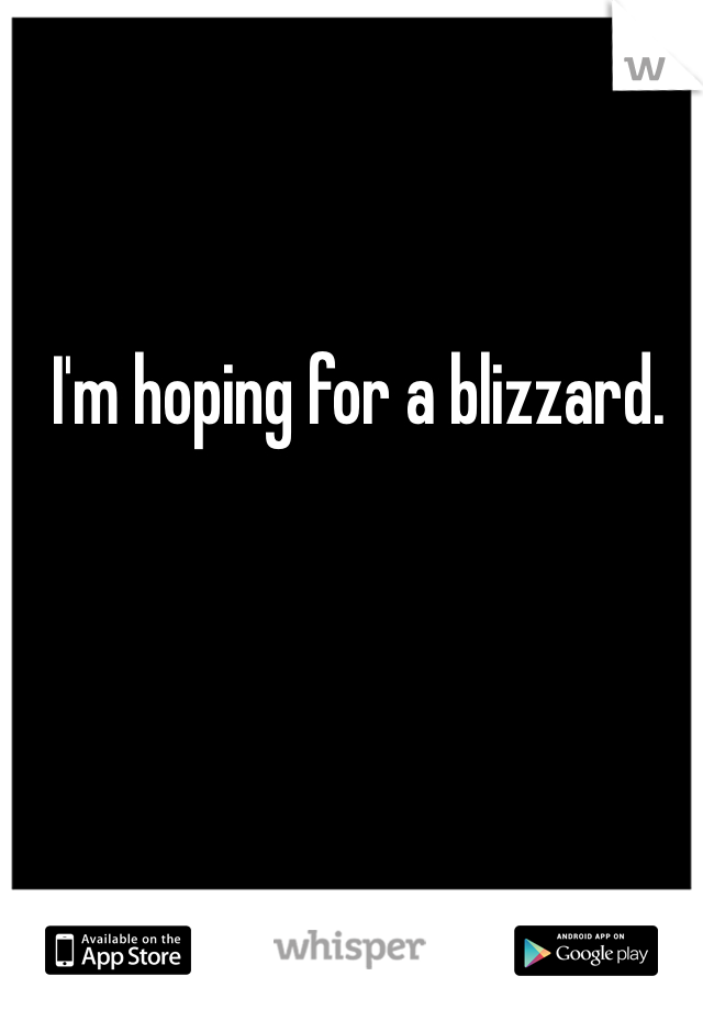 I'm hoping for a blizzard. 
