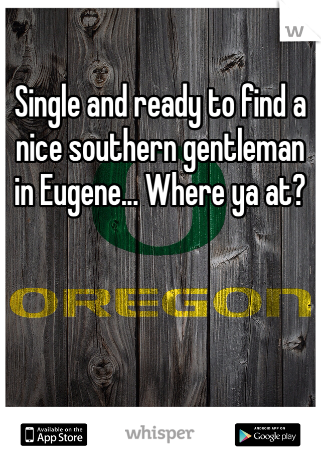 Single and ready to find a nice southern gentleman in Eugene... Where ya at?