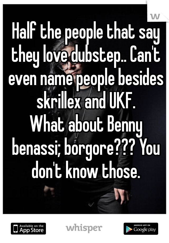 Half the people that say they love dubstep.. Can't even name people besides skrillex and UKF. 
What about Benny benassi; borgore??? You don't know those. 