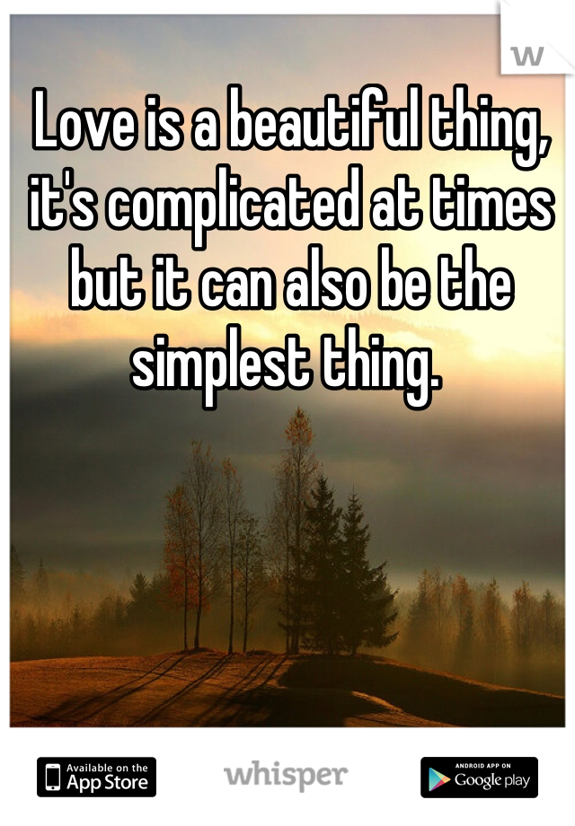 Love is a beautiful thing, it's complicated at times but it can also be the simplest thing. 
