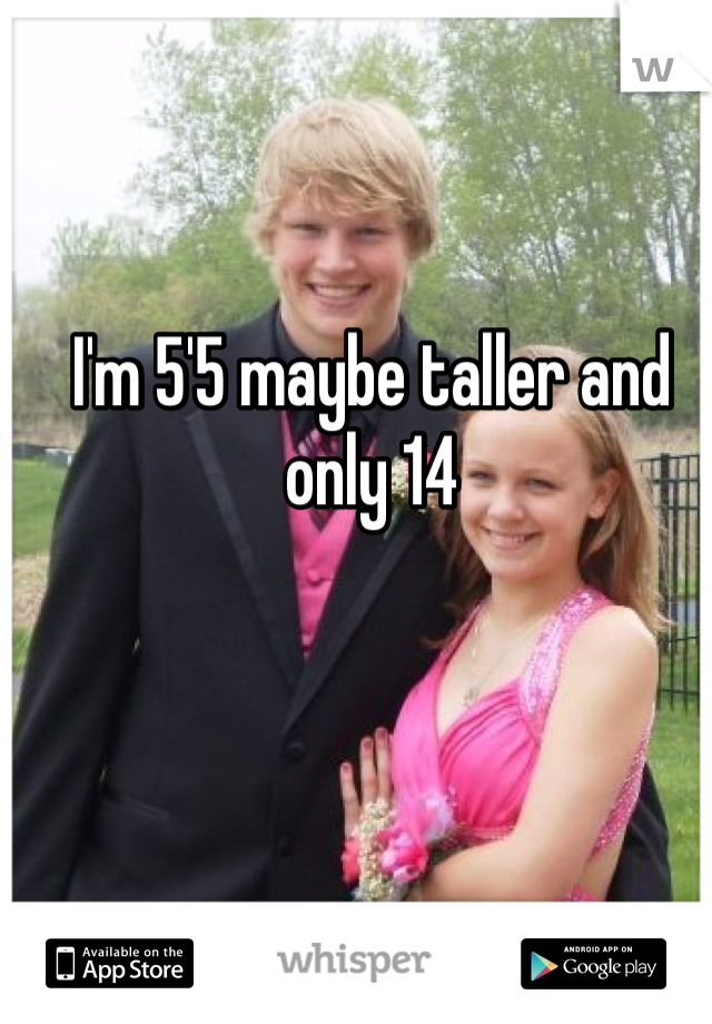 I'm 5'5 maybe taller and only 14