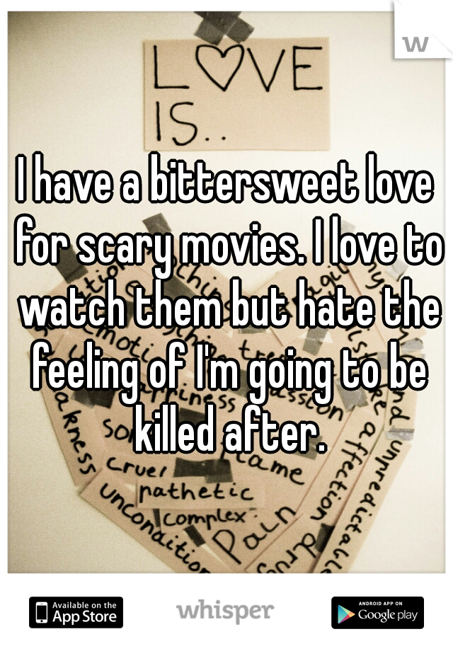 I have a bittersweet love for scary movies. I love to watch them but hate the feeling of I'm going to be killed after.