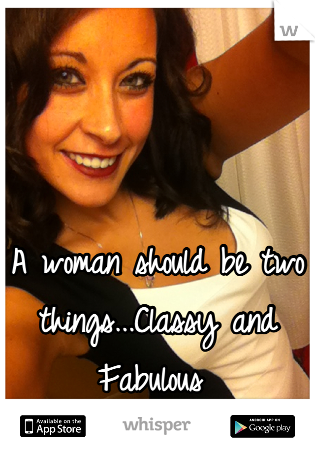 



A woman should be two things...Classy and Fabulous 