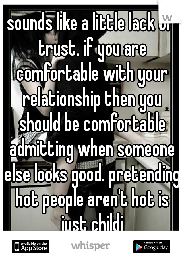 sounds like a little lack of trust. if you are comfortable with your relationship then you should be comfortable admitting when someone else looks good. pretending hot people aren't hot is just childi