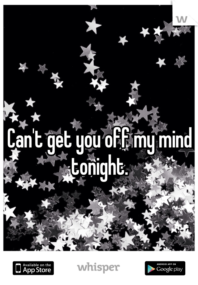 Can't get you off my mind tonight.