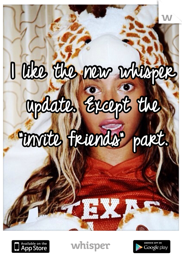I like the new whisper update. Except the "invite friends" part. 