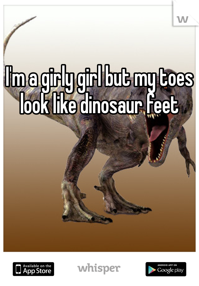 I'm a girly girl but my toes look like dinosaur feet
