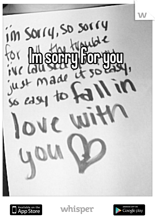 Im sorry for you 