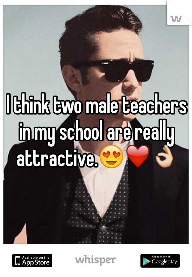 I think two male teachers in my school are really attractive.ðŸ˜�â�¤ï¸�ðŸ‘Œ