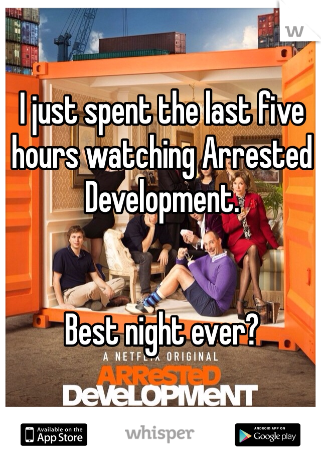 I just spent the last five hours watching Arrested Development.


Best night ever?