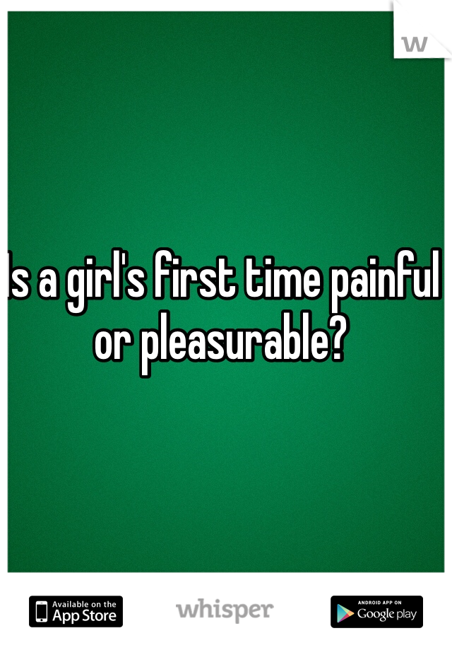 Is a girl's first time painful or pleasurable? 