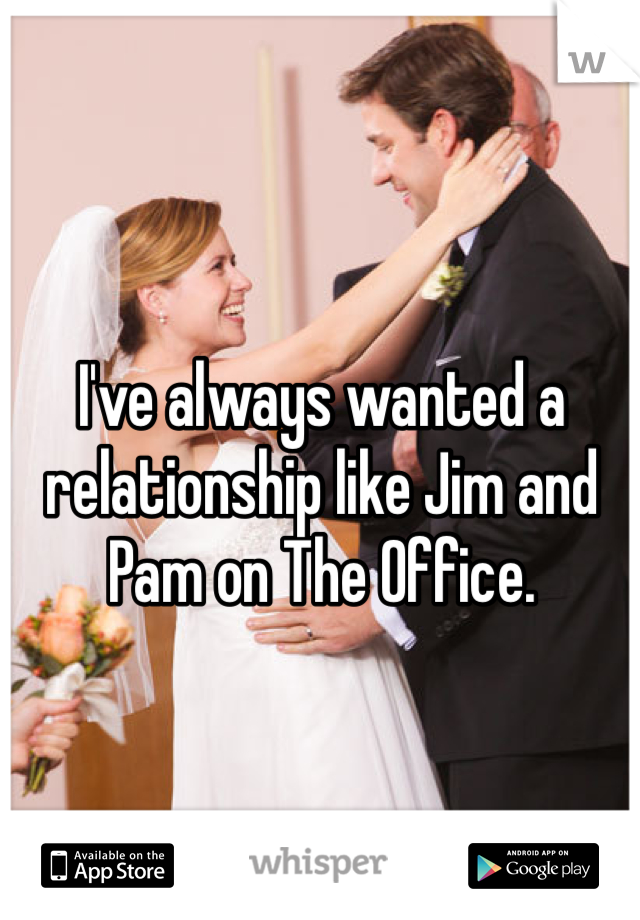 I've always wanted a relationship like Jim and Pam on The Office. 