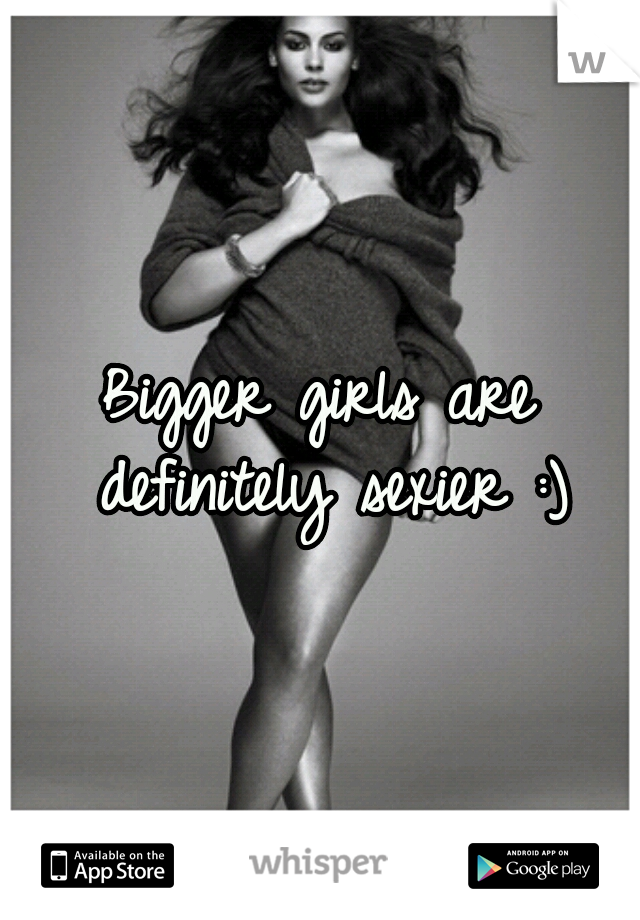Bigger girls are definitely sexier :)