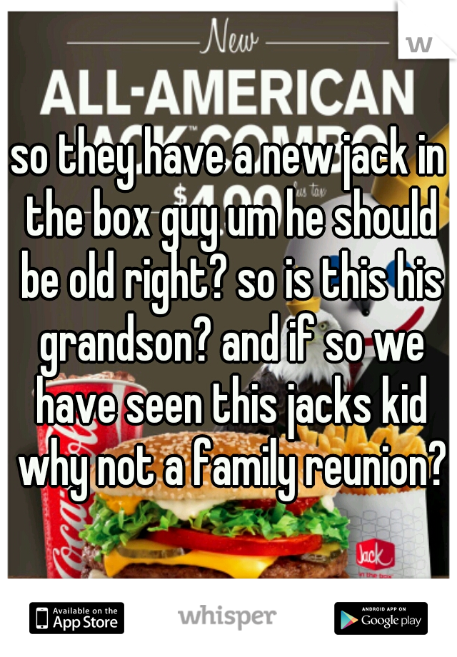 so they have a new jack in the box guy um he should be old right? so is this his grandson? and if so we have seen this jacks kid why not a family reunion?