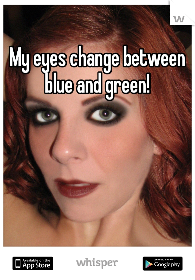 My eyes change between blue and green!