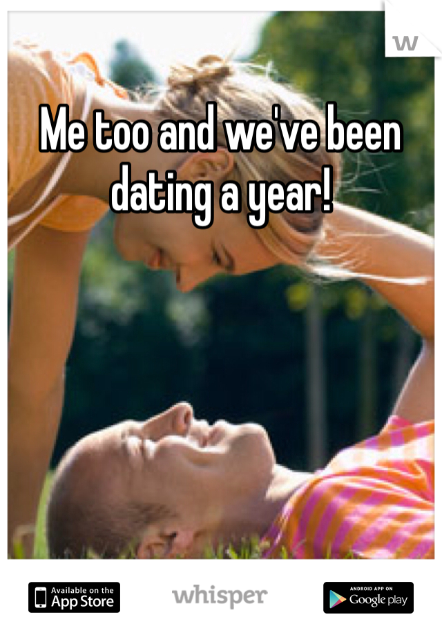 Me too and we've been dating a year!