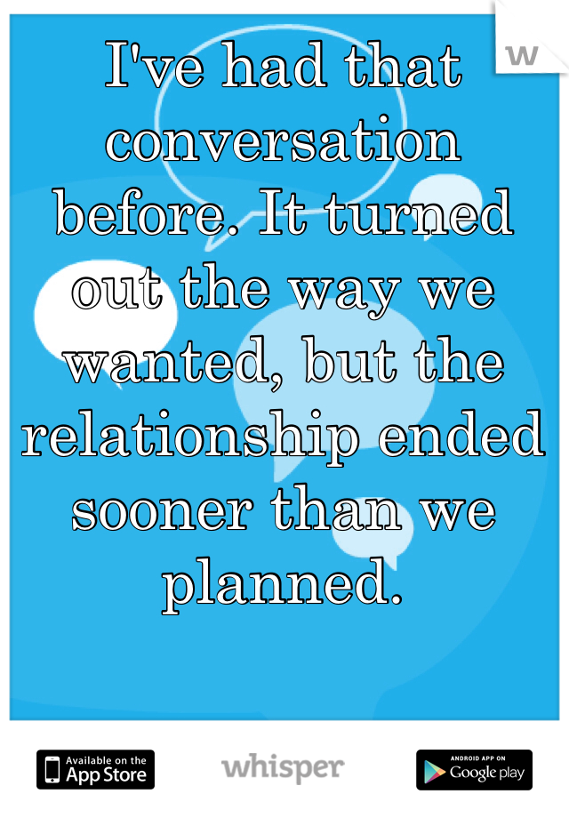 I've had that conversation before. It turned out the way we wanted, but the relationship ended sooner than we planned.