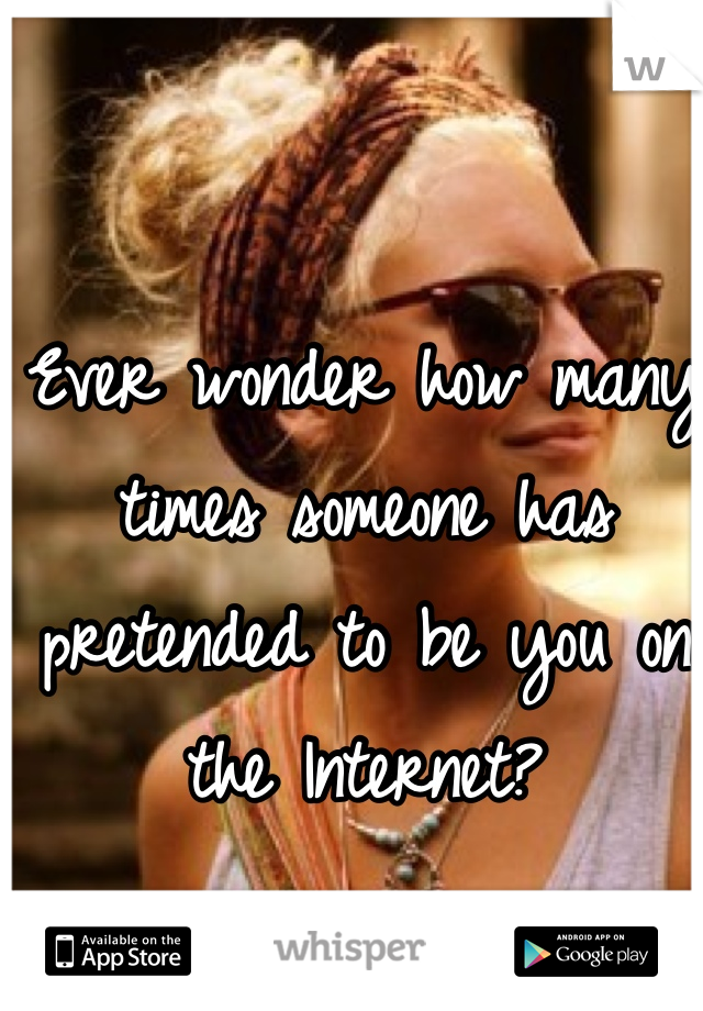 Ever wonder how many times someone has pretended to be you on the Internet? 