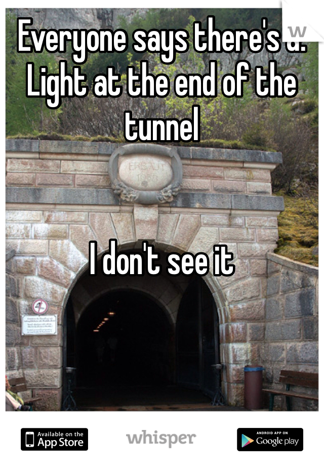 Everyone says there's a. Light at the end of the tunnel 


I don't see it
