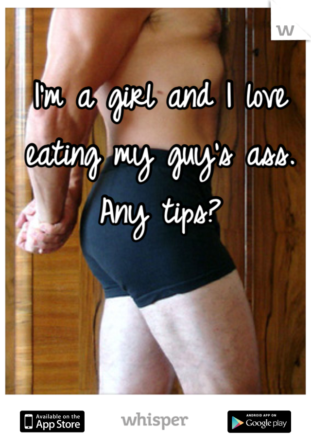 I'm a girl and I love eating my guy's ass. Any tips?
