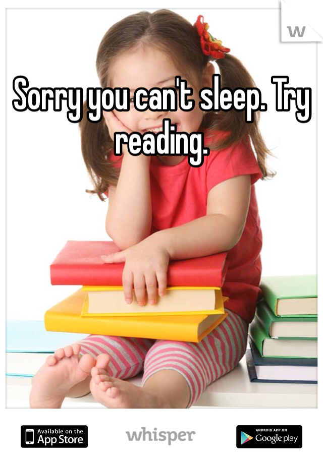 Sorry you can't sleep. Try reading.