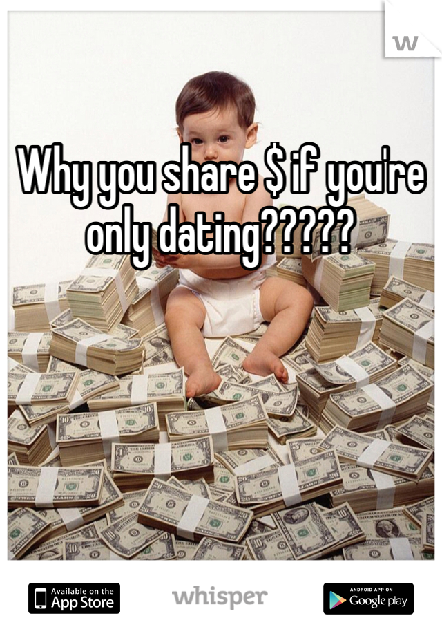 Why you share $ if you're only dating?????