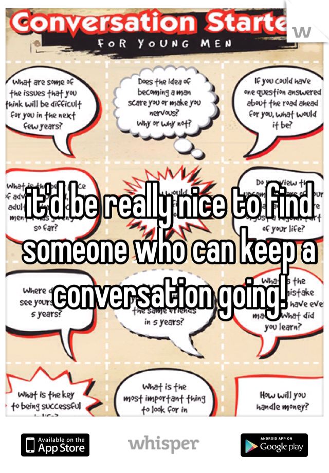 it'd be really nice to find someone who can keep a conversation going! 