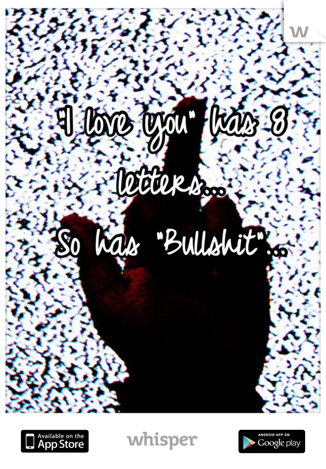 "I love you" has 8 letters... 
So has "Bullshit"...