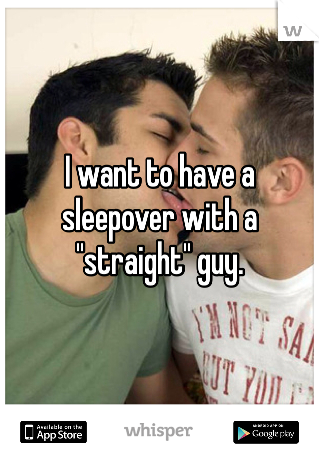 I want to have a sleepover with a "straight" guy. 
