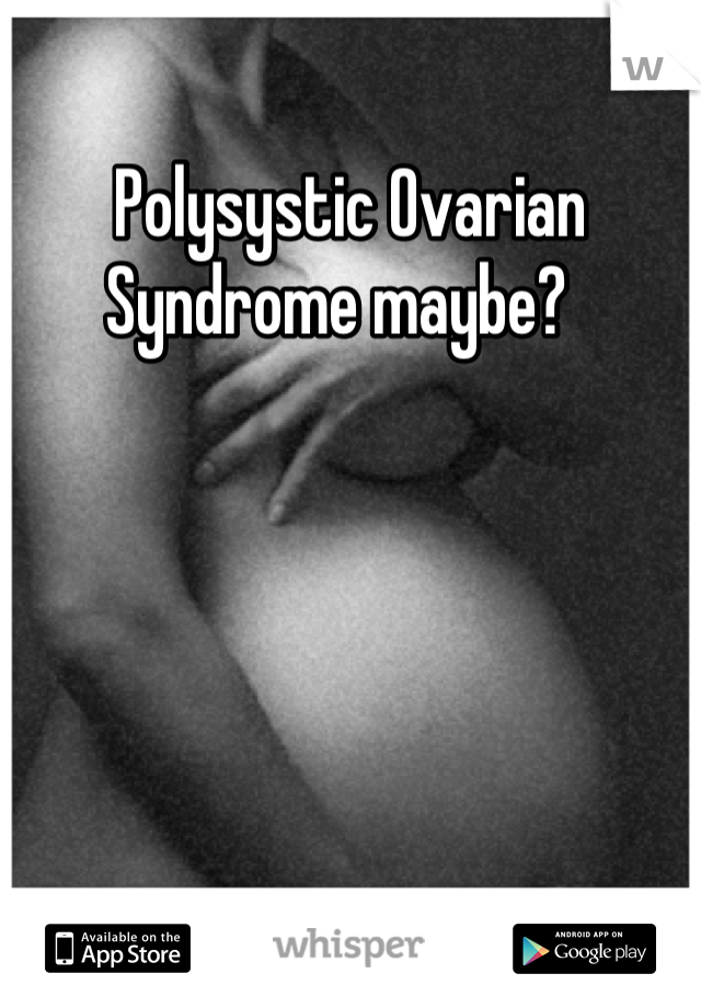 Polysystic Ovarian Syndrome maybe?  