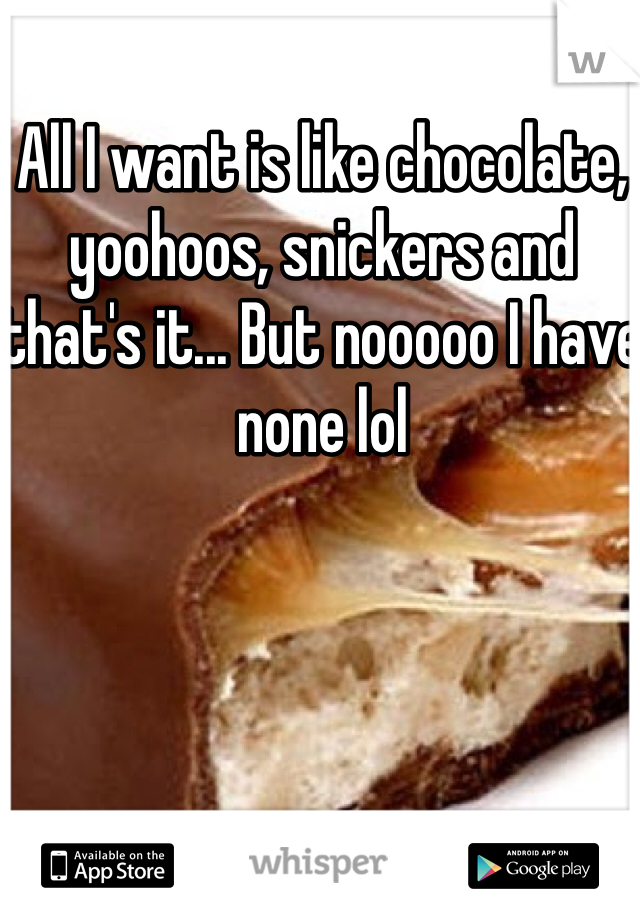 All I want is like chocolate, yoohoos, snickers and that's it... But nooooo I have none lol