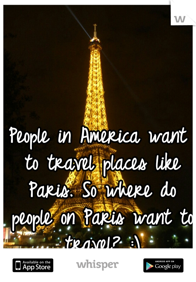 People in America want to travel places like Paris. So where do people on Paris want to travel? :)