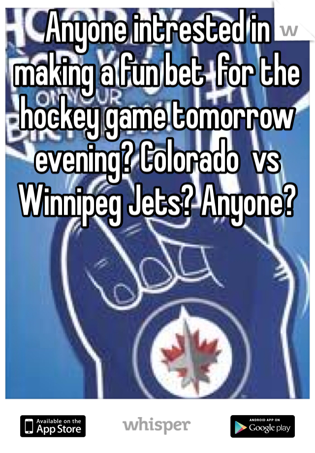 Anyone intrested in making a fun bet  for the hockey game tomorrow evening? Colorado  vs Winnipeg Jets? Anyone?