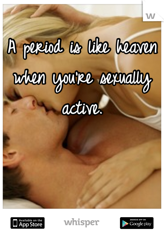 A period is like heaven when you're sexually active. 
