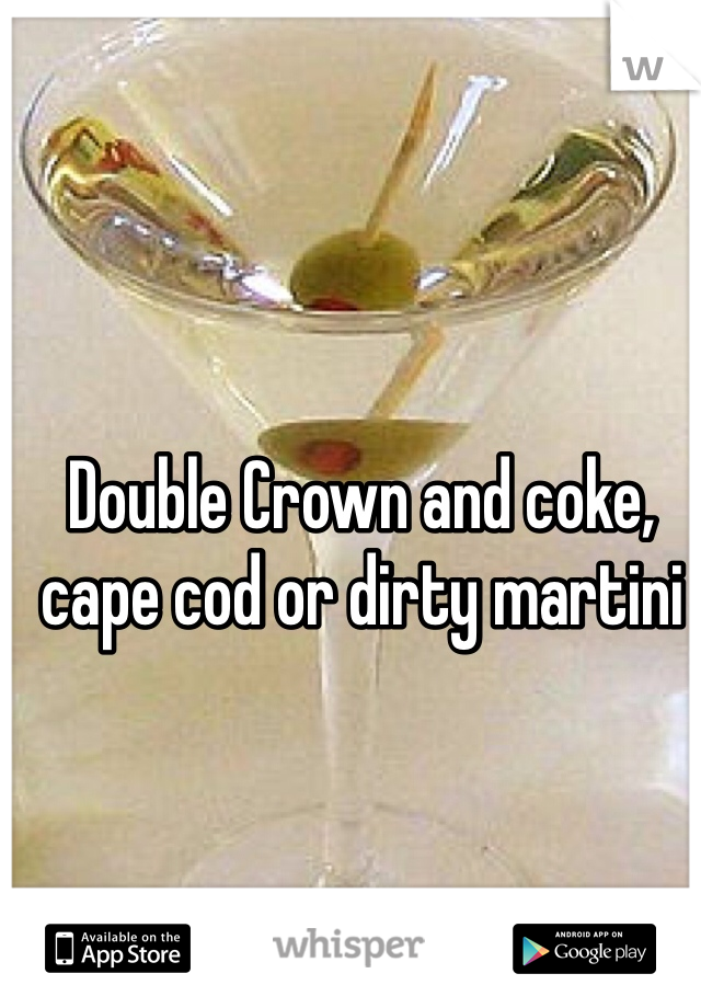 Double Crown and coke, cape cod or dirty martini
