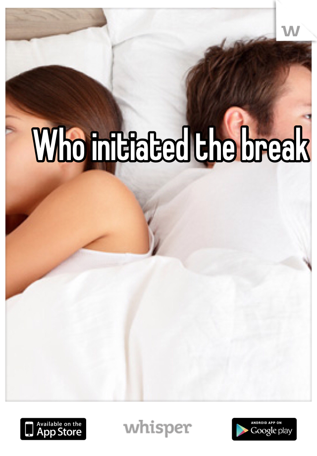 Who initiated the break 