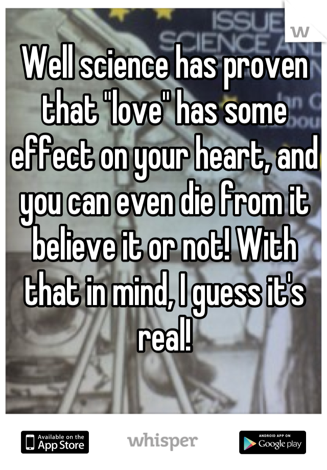 Well science has proven that "love" has some effect on your heart, and you can even die from it believe it or not! With that in mind, I guess it's real!