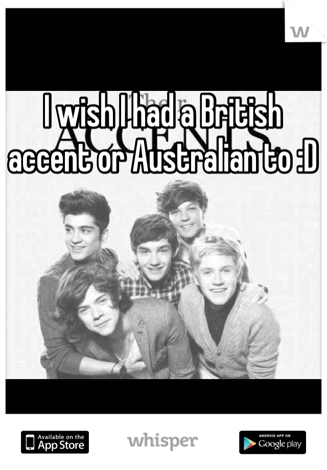 I wish I had a British accent or Australian to :D 
