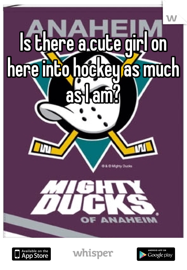 Is there a cute girl on here into hockey as much as I am?
