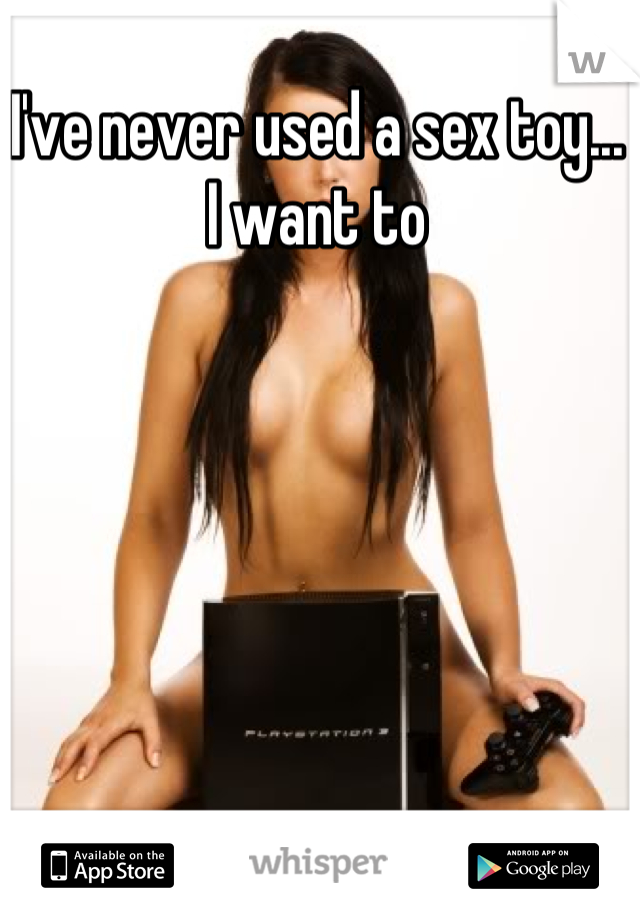 I've never used a sex toy... I want to