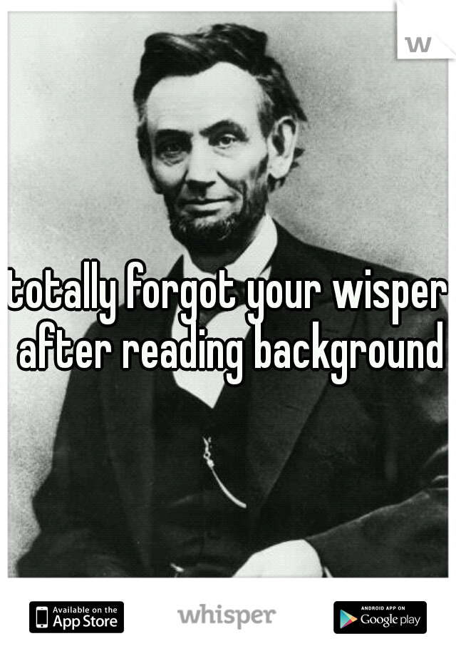 totally forgot your wisper after reading background