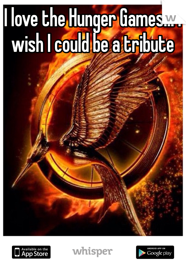 I love the Hunger Games!!! I wish I could be a tribute 